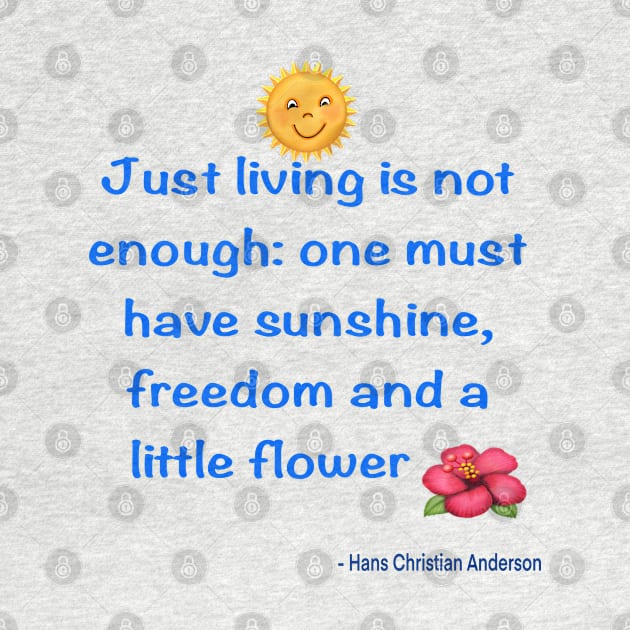 Just living Is not enough one must have sunshine, freedom and a little flower Quote from Hans Christian Anderson by Artonmytee